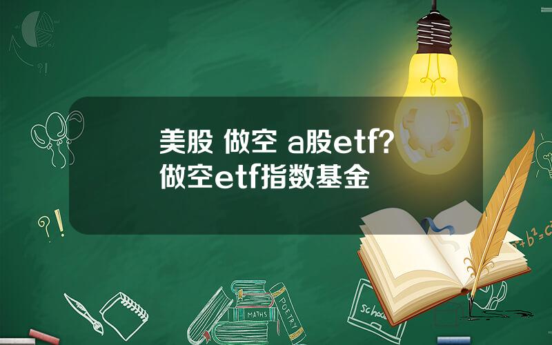 美股 做空 a股etf？做空etf指数基金